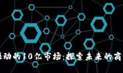 区块链驱动的10亿市场：探索未来的商机与挑战