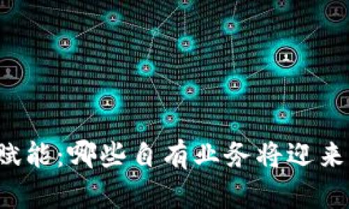 区块链技术赋能：哪些自有业务将迎来革命性变化？