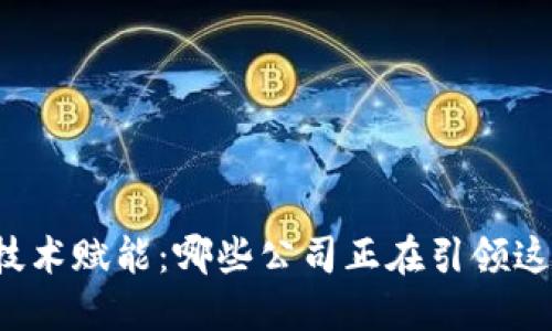 区块链技术赋能：哪些公司正在引领这一革命?