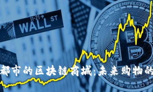 探索成都市的区块链商城：未来购物的新选择