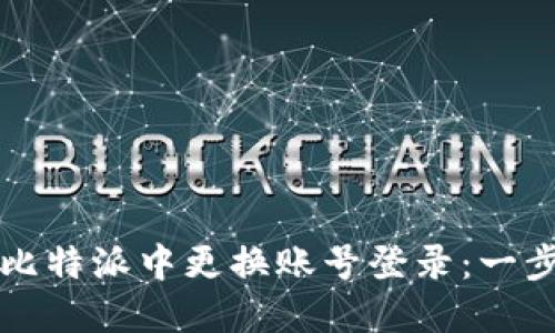 如何在比特派中更换账号登录：一步步指南