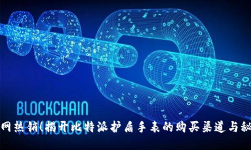 全网热销！揭开比特派护盾手表的购买渠道与秘诀