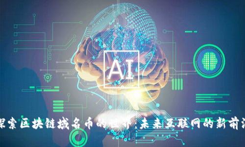 探索区块链域名币的世界：未来互联网的新前沿