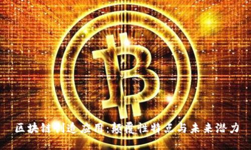 区块链创造应用：颠覆性特点与未来潜力