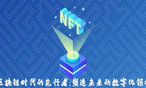 
区块链时代的先行者：塑造未来的数字化领袖