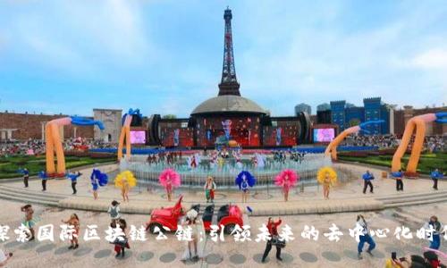 探索国际区块链公链：引领未来的去中心化时代