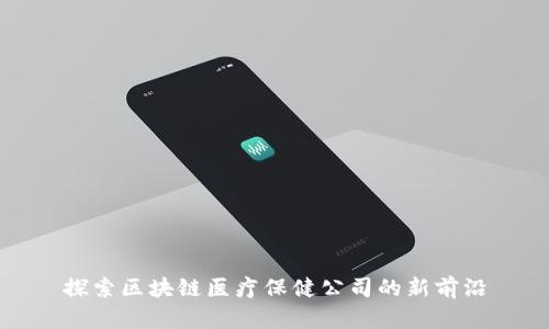 探索区块链医疗保健公司的新前沿