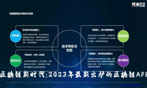 探索区块链新时代：2023年最新出炉的区块链APP推荐