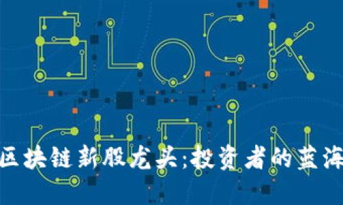 探寻区块链新股龙头：投资者的蓝海机会