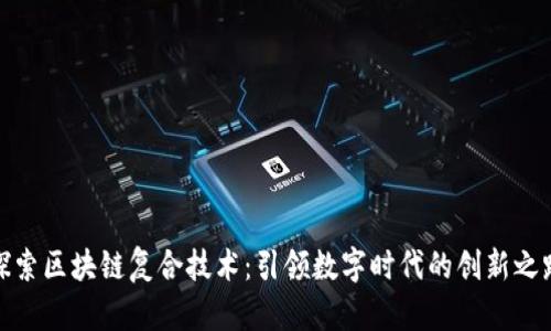 探索区块链复合技术：引领数字时代的创新之路