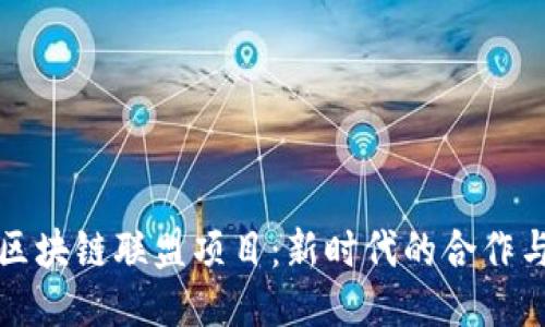 探索区块链联盟项目：新时代的合作与创新