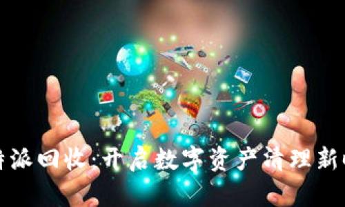 比特派回收：开启数字资产清理新时代