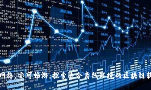 无网络，亦可畅游：探索适合离线环境的区块链软件